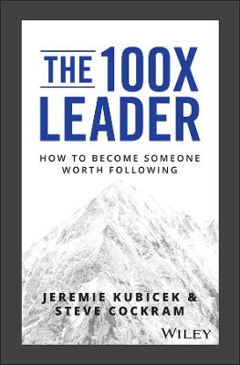 100X Leader, The: How to Become Someone Worth Following