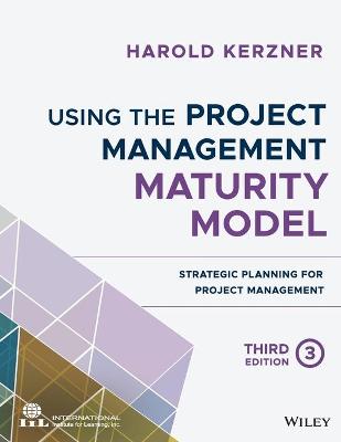 Using the Project Management Maturity Model: Strategic Planning for Project Management (3rd Edition)