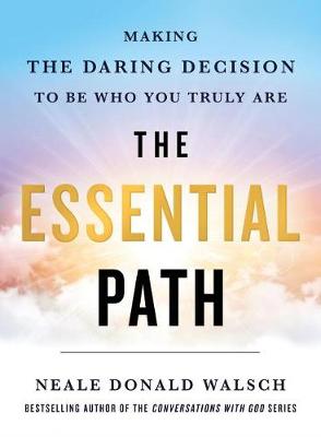 Essential Path, The: Making the Daring Decision to Be Who You Truly Are