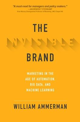 Invisible Brand, The: Marketing in the Age of Automation, Big Data, and Machine Learning