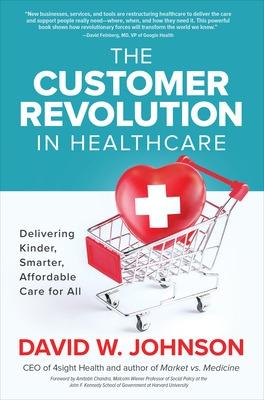 Customer Revolution in Healthcare, The: Delivering Kinder, Smarter, Affordable Care for All