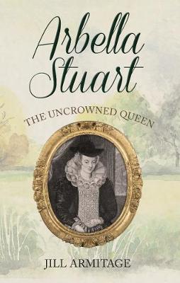 Arbella Stuart: The Uncrowned Queen