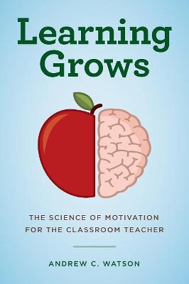 A Teacher's Guide to the Learning Brain: Learning Grows: The Science of Motivation for the Classroom Teacher