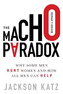 Macho Paradox, The: Why Some Men Hurt Women and How All Men Can Help