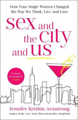 Sex and the City and Us: How Four Single Women Changed the Way We Think, Live, and Love