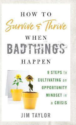 How to Survive and Thrive When Bad Things Happen: 9 Steps to Cultivating an Opportunity Mindset in a Crisis
