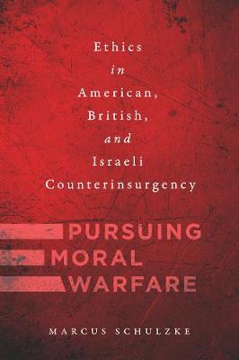 Pursuing Moral Warfare: Ethics in American, British, and Israeli Counterinsurgency