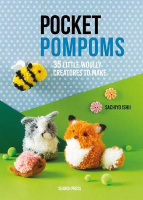 Pocket Pompoms: 35 Little Woolly Creatures to Make