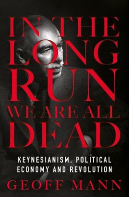 In the Long Run We are All Dead: Keynesianism, Political Economy and Revolution