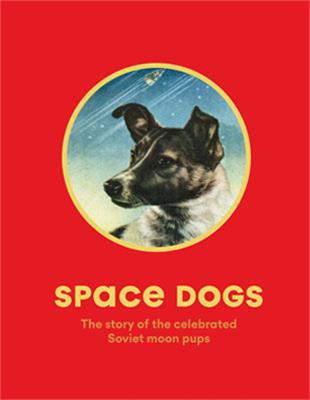 Space Dogs: The Story of the Soviet's Celebrated Moon Pups