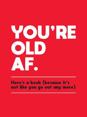 You're Old AF: Here's a Book (Because It's Not Like You Go Out Any More)