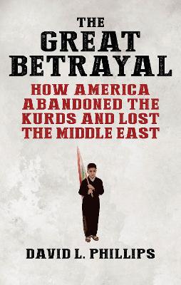 Great Betrayal, The: How America Abandoned the Kurds and Lost the Middle East