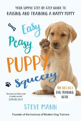 Easy Peasy Puppy Squeezy: Your Simple Step-by-Step Guide to Raising and Training a Happy Puppy or Dog