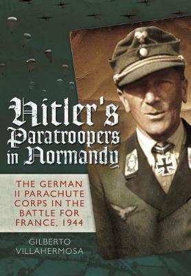 Hitler's Paratroopers in Normandy: The German II Parachute Corps in the Battle for France, 1944
