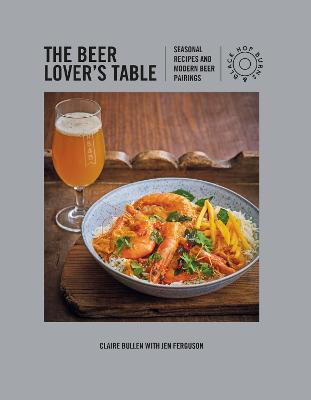Beer Lover's Table, The: Seasonal Recipes and Modern Beer Pairings