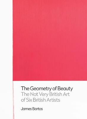 Geometry of Beauty, The: The Not Very British Art of Six British Artists