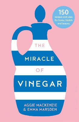 Miracle of Vinegar, The: 150 Easy Recipes and Uses for Home, Health and Beauty