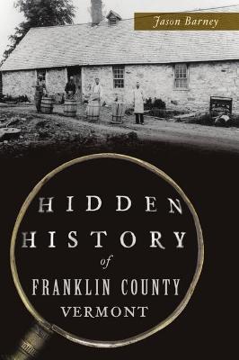 Hidden History #: Hidden History of Franklin County, Vermont