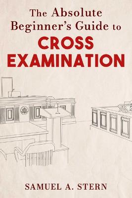 The Absolute Beginner's Guide to Cross-Examination