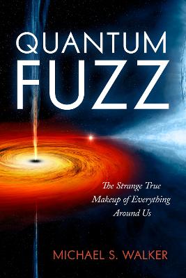 Quantum Fuzz: The Strange True Makeup of Everything Around Us