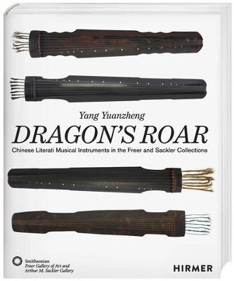 Dragon's Roar, The: Chinese Literati Musical Intruments in the Freer and Sackler Collections